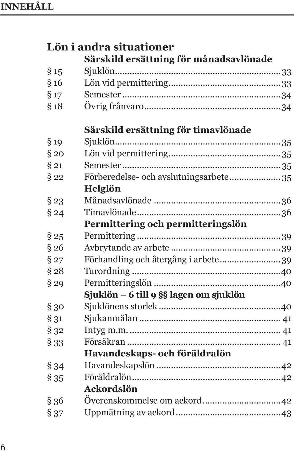 ..36 Permittering och permitteringslön 25 Permittering...39 26 Avbrytande av arbete...39 27 Förhandling och återgång i arbete...39 28 Turordning...40 29 Permitteringslön.