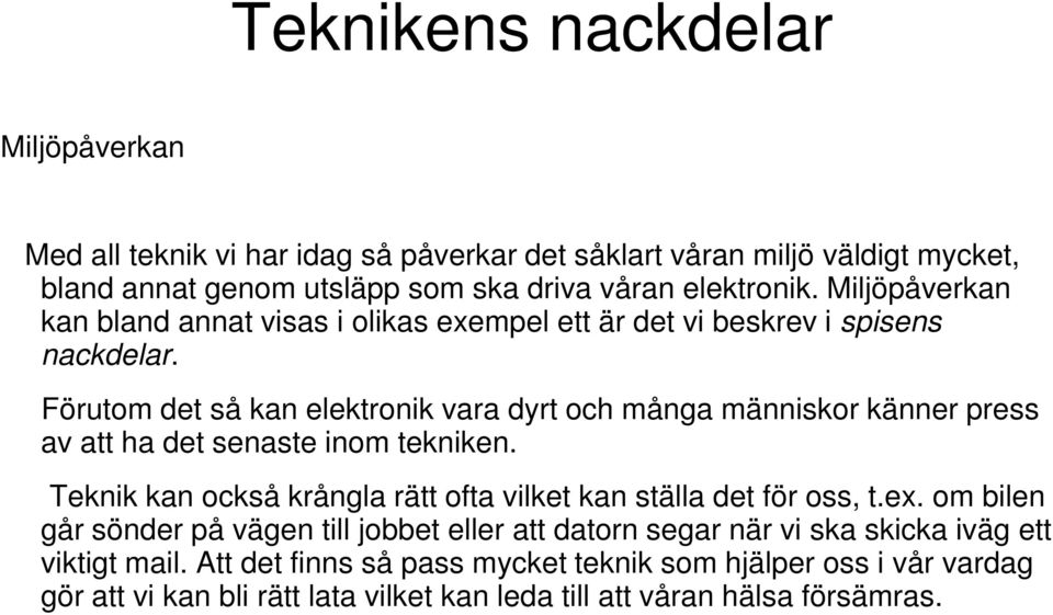 Förutom det så kan elektronik vara dyrt och många människor känner press av att ha det senaste inom tekniken. Teknik kan också krångla rätt ofta vilket kan ställa det för oss, t.ex.