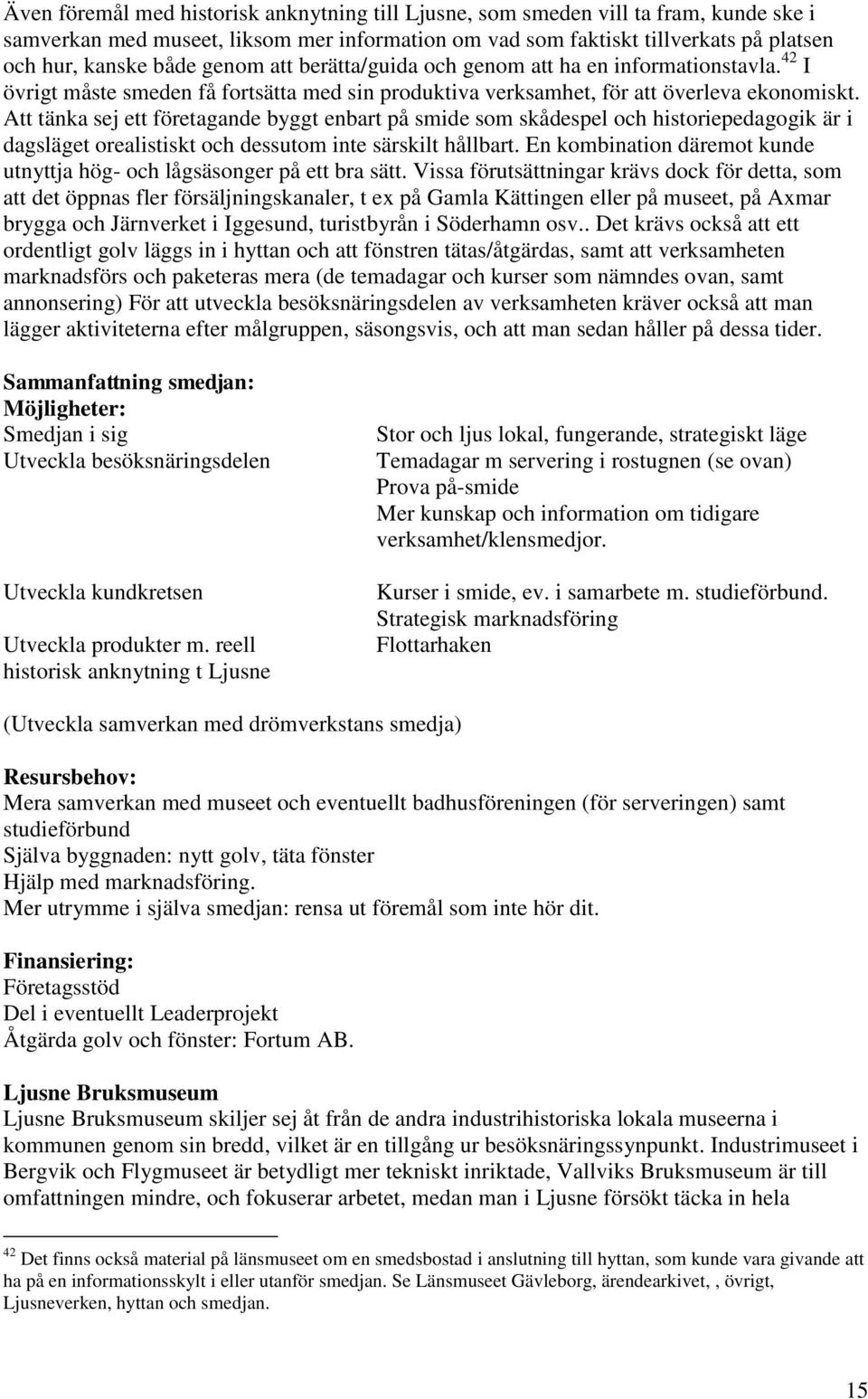 Att tänka sej ett företagande byggt enbart på smide som skådespel och historiepedagogik är i dagsläget orealistiskt och dessutom inte särskilt hållbart.