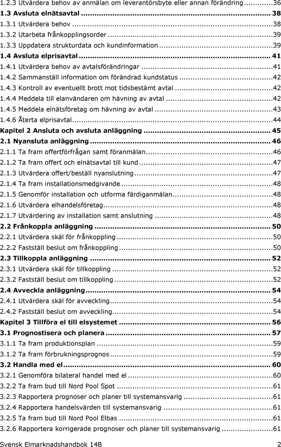 ..42 1.4.4 Meddela till elanvändaren om hävning av avtal...42 1.4.5 Meddela elnätsföretag om hävning av avtal...43 1.4.6 Återta elprisavtal...44 Kapitel 2 Ansluta och avsluta anläggning... 45 2.