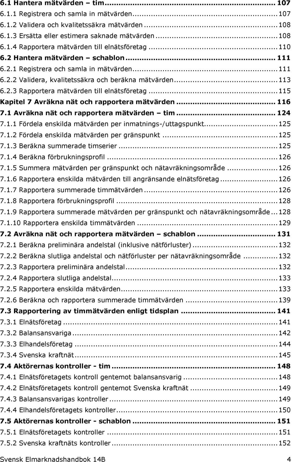 .. 115 Kapitel 7 Avräkna nät och rapportera mätvärden... 116 7.1 Avräkna nät och rapportera mätvärden tim... 124 7.1.1 Fördela enskilda mätvärden per inmatnings-/uttagspunkt... 125 7.1.2 Fördela enskilda mätvärden per gränspunkt.