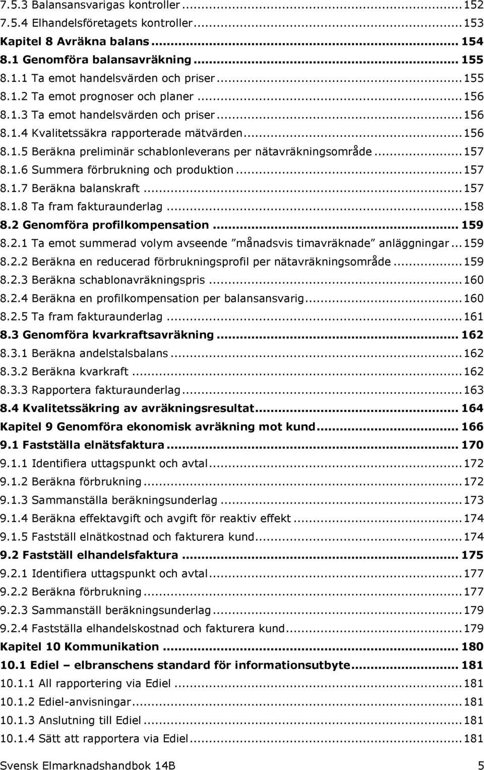 .. 157 8.1.7 Beräkna balanskraft... 157 8.1.8 Ta fram fakturaunderlag... 158 8.2 Genomföra profilkompensation... 159 8.2.1 Ta emot summerad volym avseende månadsvis timavräknade anläggningar... 159 8.2.2 Beräkna en reducerad förbrukningsprofil per nätavräkningsområde.