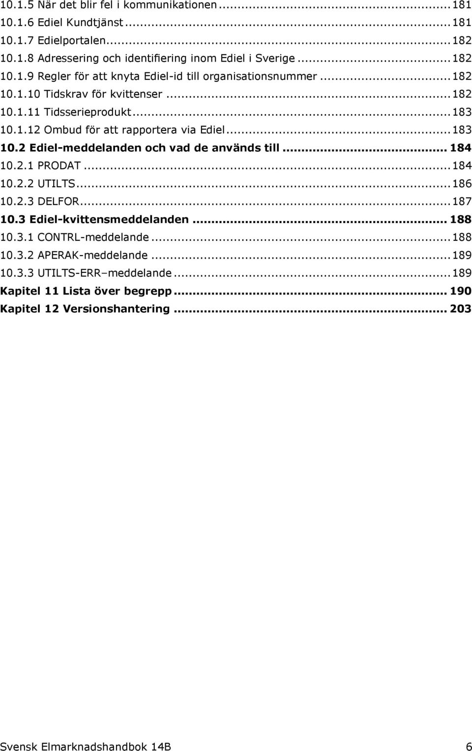 .. 184 10.2.1 PRODAT... 184 10.2.2 UTILTS... 186 10.2.3 DELFOR... 187 10.3 Ediel-kvittensmeddelanden... 188 10.3.1 CONTRL-meddelande... 188 10.3.2 APERAK-meddelande... 189 10.3.3 UTILTS-ERR meddelande.