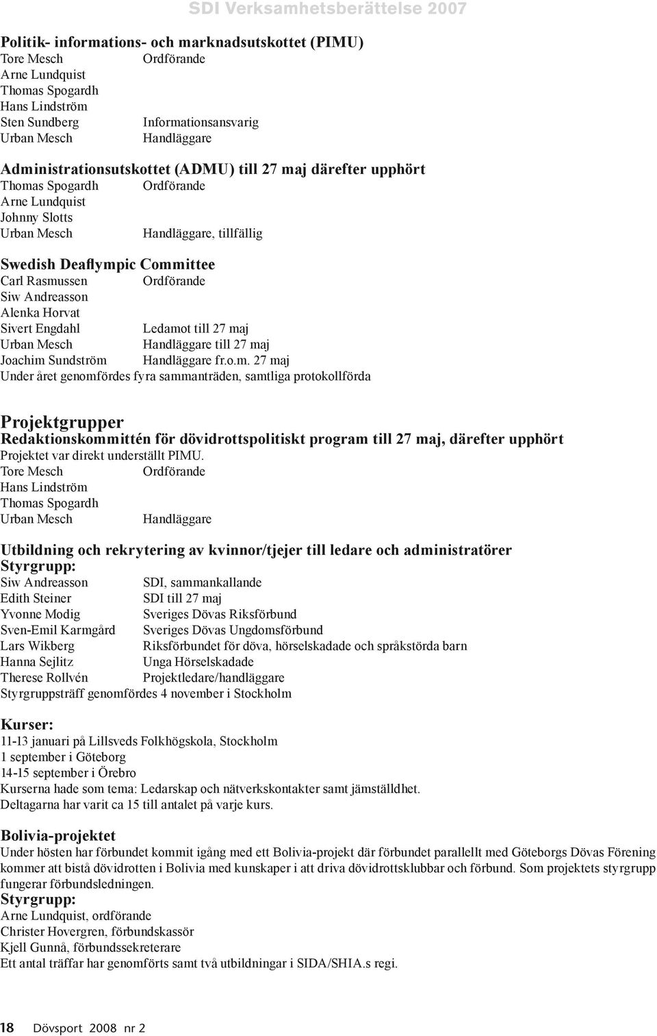 Rasmussen Ordförande Siw Andreasson Alenka Horvat Sivert Engdahl Ledamot till 27 maj Urban Mesch Handläggare till 27 maj Joachim Sundström Handläggare fr.o.m. 27 maj Under året genomfördes fyra