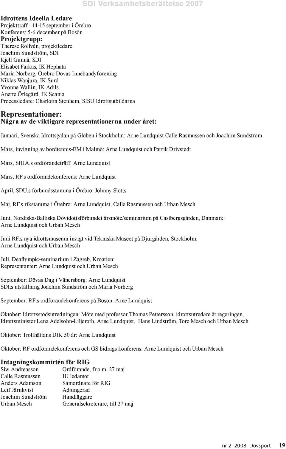 Verksamhetsberättelse 2007 Representationer: Några av de viktigare representationerna under året: Januari, Svenska Idrottsgalan på Globen i Stockholm: Arne Lundquist Calle Rasmussen och Joachim