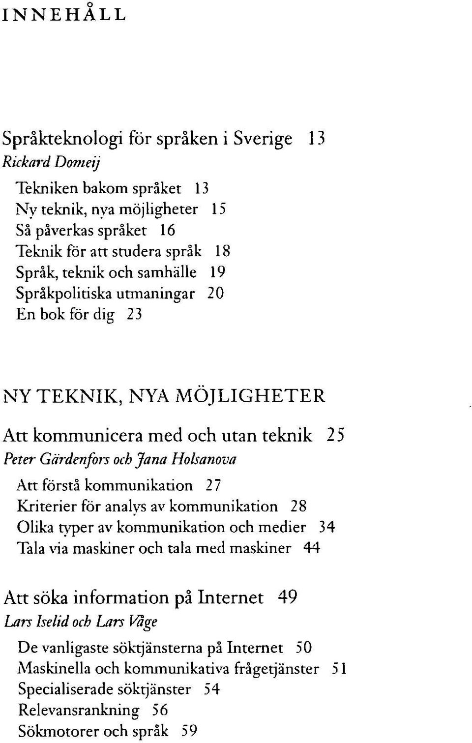 kommunikation 2 7 Kriterier för analys av kommunikation 28 Olika typer av kommunikation och medier 34 Tala via maskiner och tala med maskiner 44 Att söka information på Internet 49