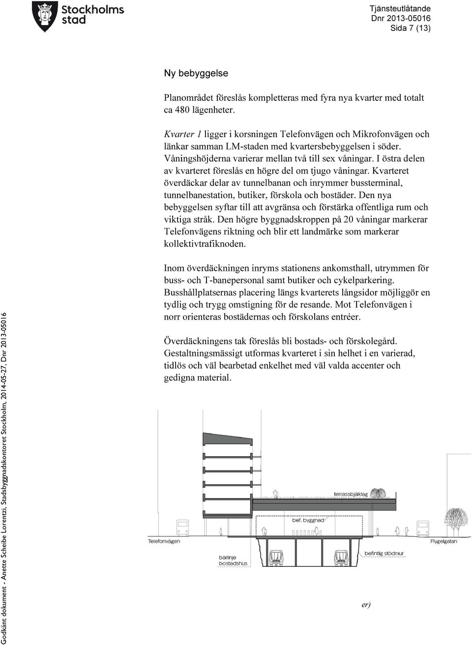 I östra delen av kvarteret föreslås en högre del om tjugo våningar. Kvarteret överdäckar delar av tunnelbanan och inrymmer bussterminal, tunnelbanestation, butiker, förskola och bostäder.