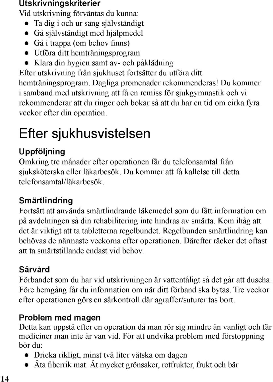 Du kommer i samband med utskrivning att få en remiss för sjukgymnastik och vi rekommenderar att du ringer och bokar så att du har en tid om cirka fyra veckor efter din operation.