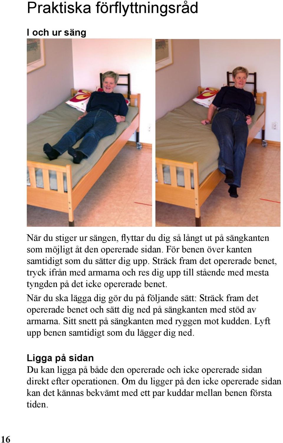 När du ska lägga dig gör du på följande sätt: Sträck fram det opererade benet och sätt dig ned på sängkanten med stöd av armarna. Sitt snett på sängkanten med ryggen mot kudden.