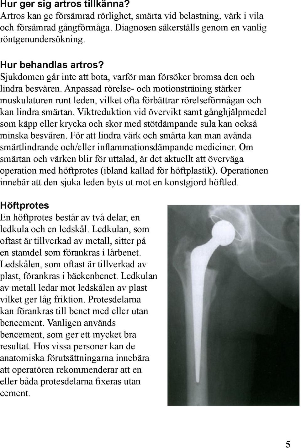 Anpassad rörelse- och motionsträning stärker muskulaturen runt leden, vilket ofta förbättrar rörelseförmågan och kan lindra smärtan.