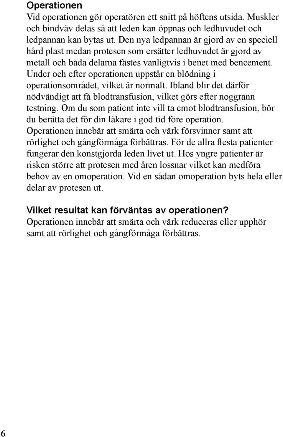 Under och efter operationen uppstår en blödning i operationsområdet, vilket är normalt. Ibland blir det därför nödvändigt att få blodtransfusion, vilket görs efter noggrann testning.