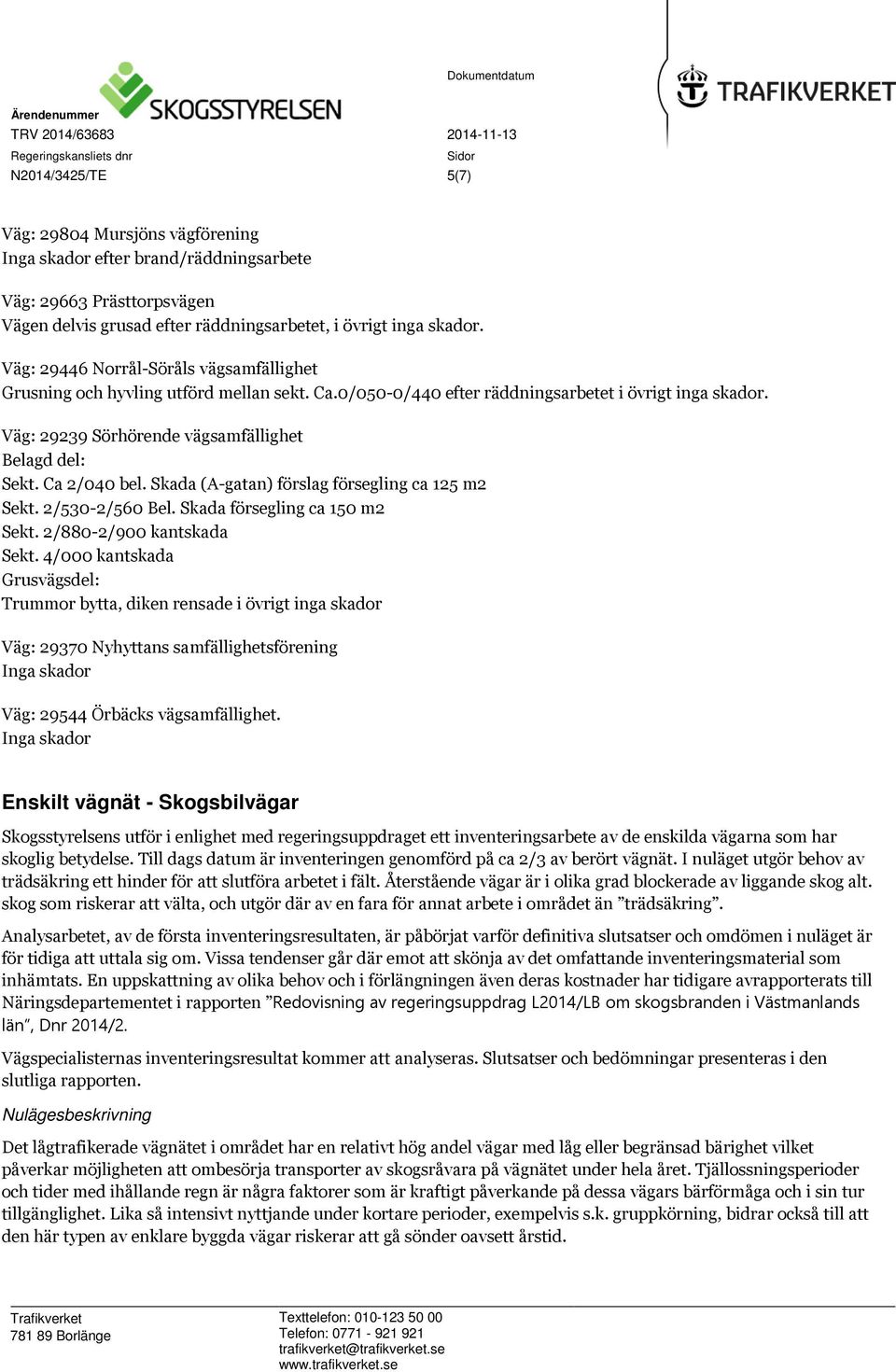 Ca 2/040 bel. Skada (A-gatan) förslag försegling ca 125 m2 Sekt. 2/530-2/560 Bel. Skada försegling ca 150 m2 Sekt. 2/880-2/900 kantskada Sekt.