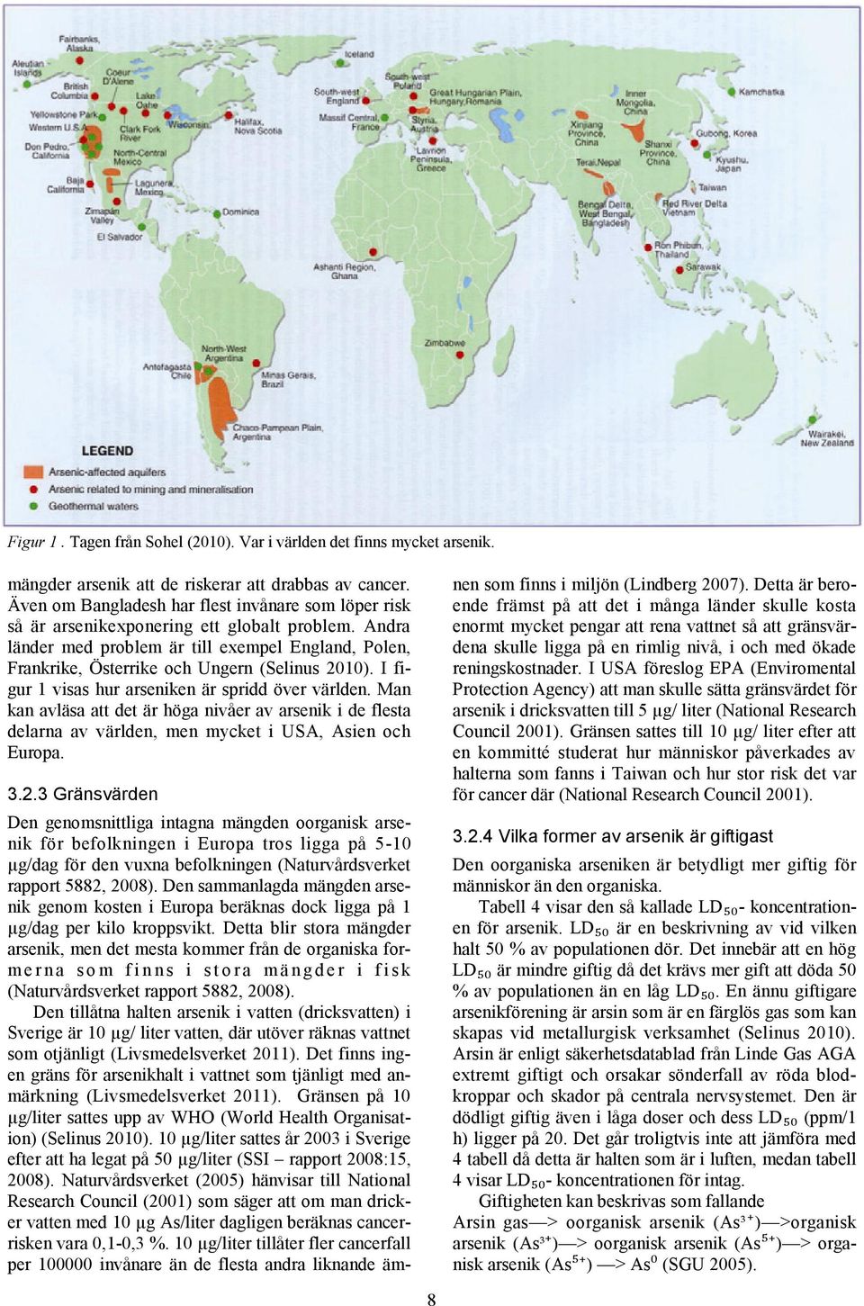 Andra länder med problem är till exempel England, Polen, Frankrike, Österrike och Ungern (Selinus 2010). I figur 1 visas hur arseniken är spridd över världen.