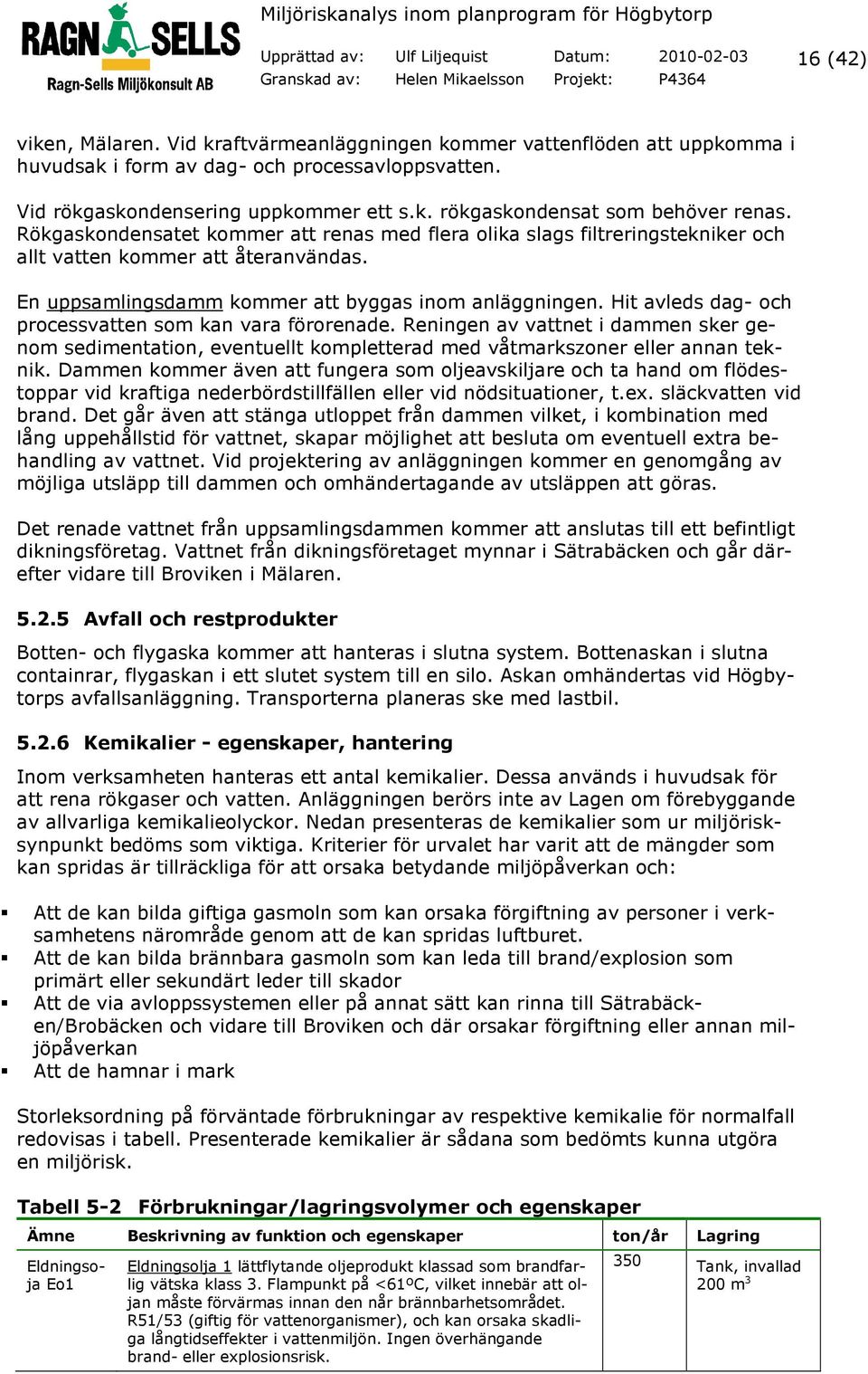 En uppsamlingsdamm kommer att byggas inom anläggningen. Hit avleds dag- och processvatten som kan vara förorenade.