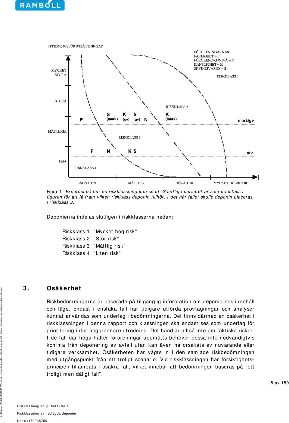 Osäkerhet Riskbedömningarna är baserade på tillgänglig information om deponiernas innehåll och läge.