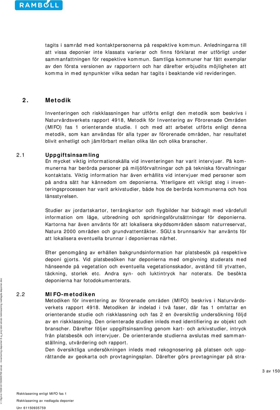 Metodik Inventeringen och riskklassningen har utförts enligt den metodik som beskrivs i Naturvårdsverkets rapport 4918, Metodik för Inventering av Förorenade Områden (MIFO) fas 1 orienterande studie.