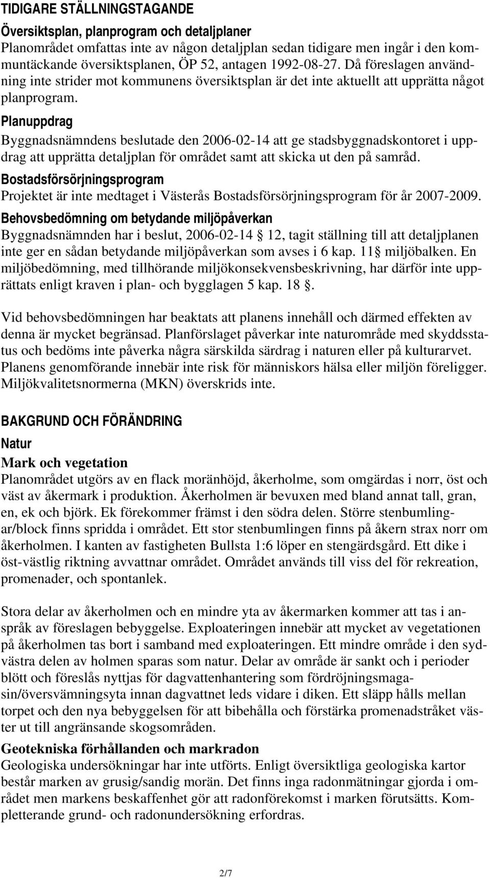 Planuppdrag Byggnadsnämndens beslutade den 2006-02-14 att ge stadsbyggnadskontoret i uppdrag att upprätta detaljplan för området samt att skicka ut den på samråd.