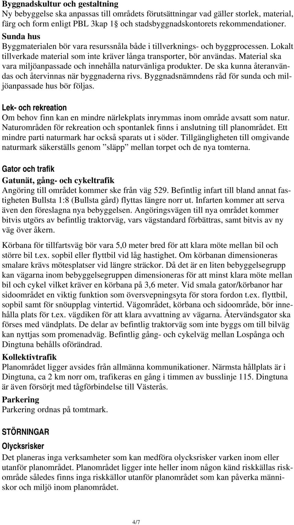 Material ska vara miljöanpassade och innehålla naturvänliga produkter. De ska kunna återanvändas och återvinnas när byggnaderna rivs. Byggnadsnämndens råd för sunda och miljöanpassade hus bör följas.