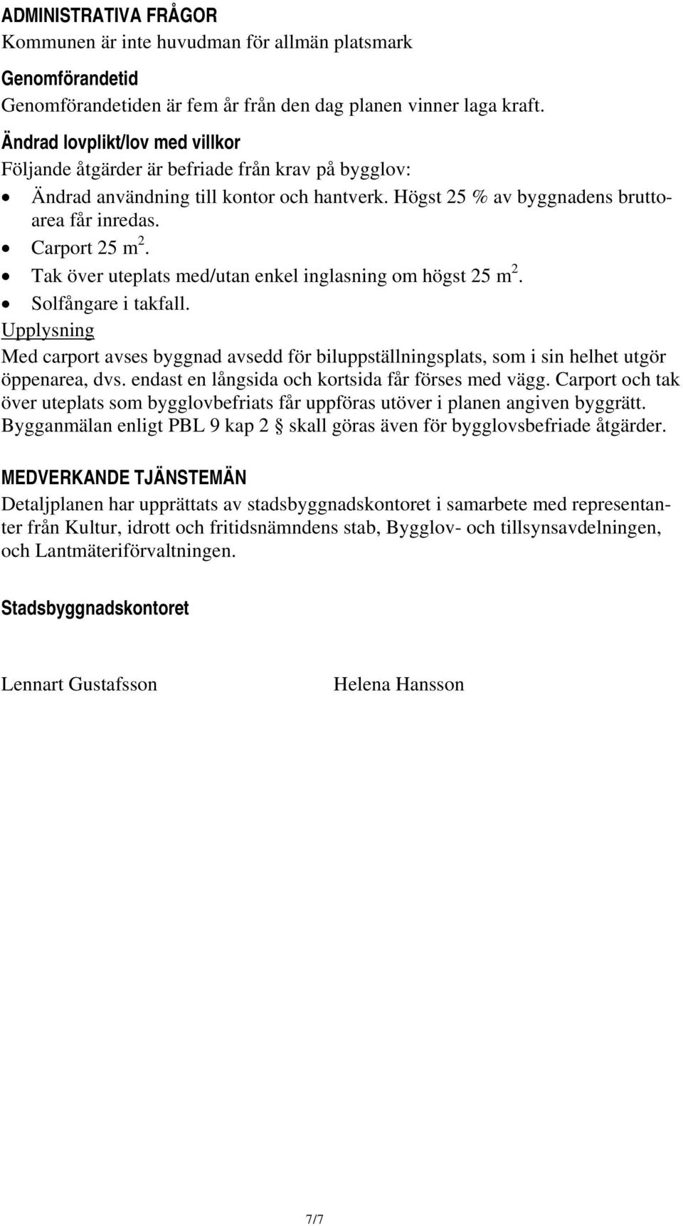 Tak över uteplats med/utan enkel inglasning om högst 25 m 2. Solfångare i takfall. Upplysning Med carport avses byggnad avsedd för biluppställningsplats, som i sin helhet utgör öppenarea, dvs.