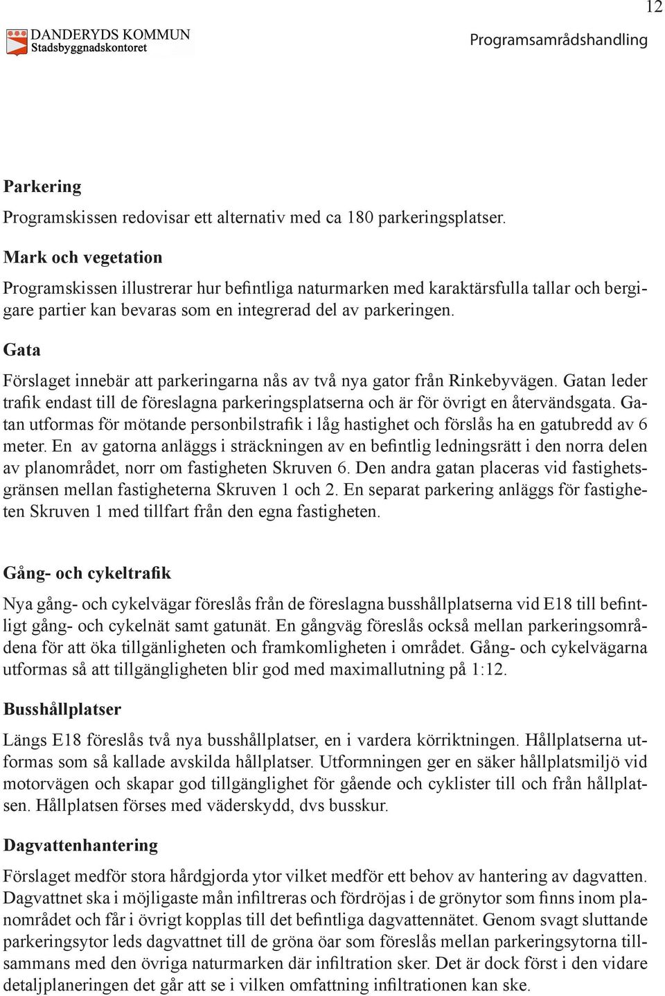 Gata Förslaget innebär att parkeringarna nås av två nya gator från Rinkebyvägen. Gatan leder trafik endast till de föreslagna parkeringsplatserna och är för övrigt en återvändsgata.