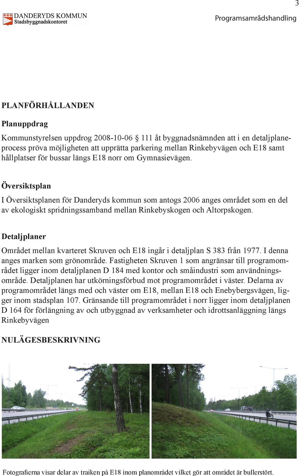 Översiktsplan I Översiktsplanen för Danderyds kommun som antogs 2006 anges området som en del av ekologiskt spridningssamband mellan Rinkebyskogen och Altorpskogen.