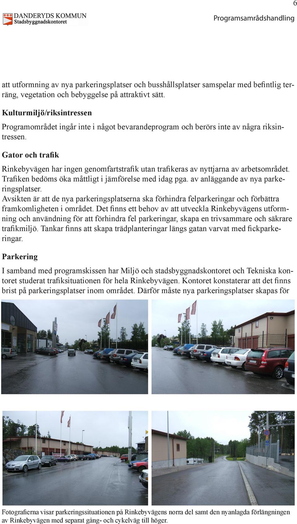 Gator och trafik Rinkebyvägen har ingen genomfartstrafik utan trafikeras av nyttjarna av arbetsområdet. Trafiken bedöms öka måttligt i jämförelse med idag pga. av anläggande av nya parkeringsplatser.