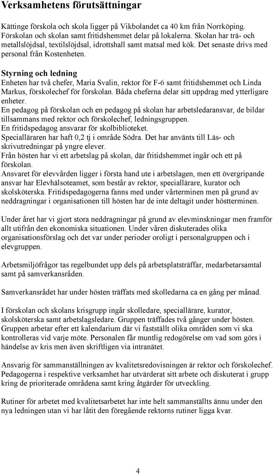 Styrning och ledning Enheten har två chefer, Maria Svalin, rektor för F-6 samt fritidshemmet och Linda Markus, förskolechef för förskolan. Båda cheferna delar sitt uppdrag med ytterligare enheter.