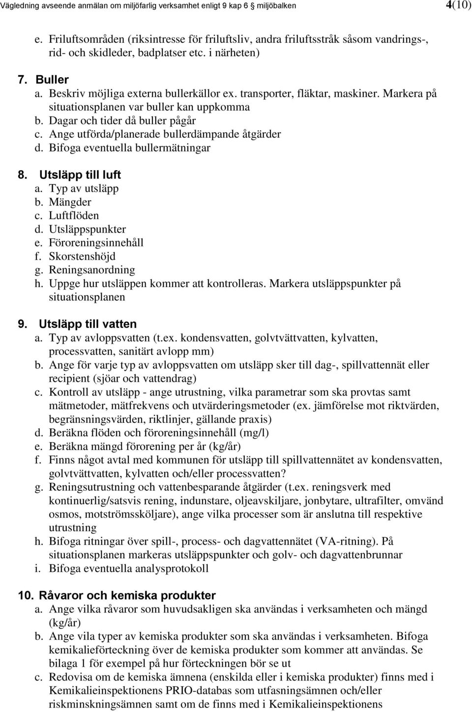 transporter, fläktar, maskiner. Markera på situationsplanen var buller kan uppkomma b. Dagar och tider då buller pågår c. Ange utförda/planerade bullerdämpande åtgärder d.