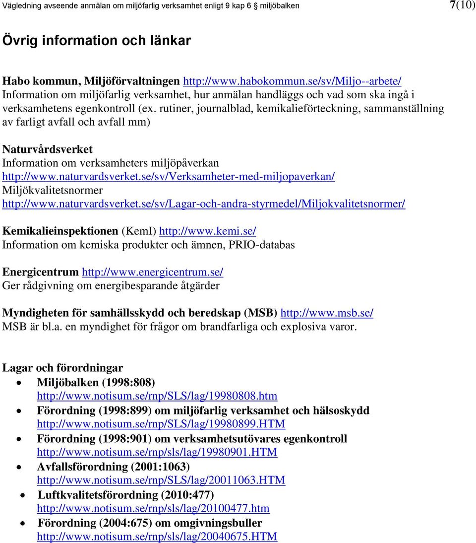 rutiner, journalblad, kemikalieförteckning, sammanställning av farligt avfall och avfall mm) Naturvårdsverket Information om verksamheters miljöpåverkan http://www.naturvardsverket.