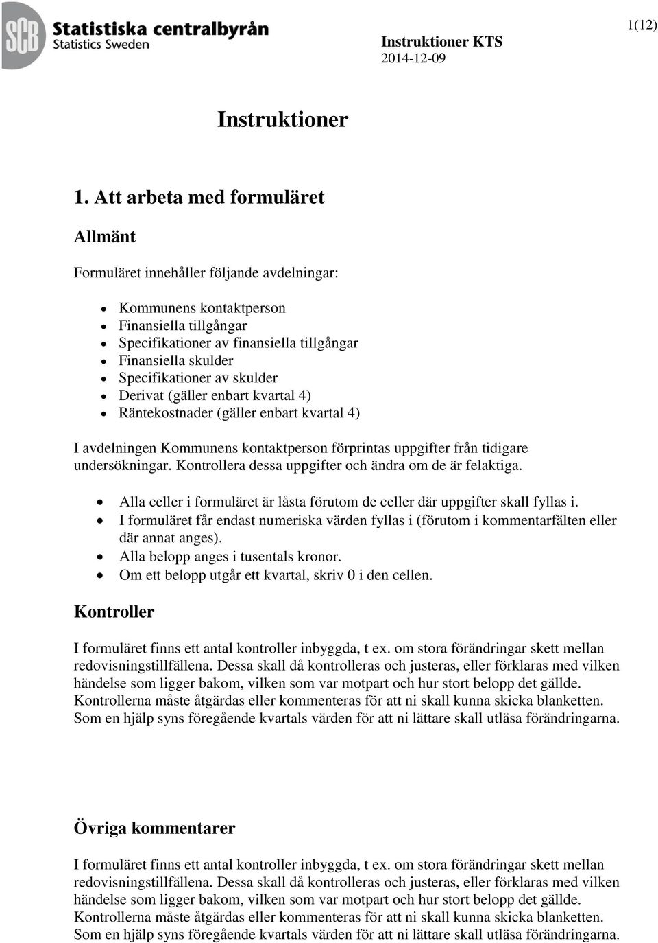 Specifikationer av skulder Derivat (gäller enbart kvartal 4) Räntekostnader (gäller enbart kvartal 4) I avdelningen Kommunens kontaktperson förprintas uppgifter från tidigare undersökningar.