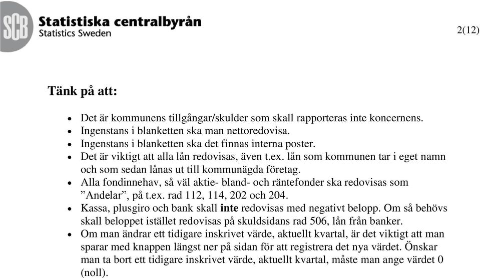 Alla fondinnehav, så väl aktie- bland- och räntefonder ska redovisas som Andelar, på t.ex. rad 112, 114, 202 och 204. Kassa, plusgiro och bank skall inte redovisas med negativt belopp.