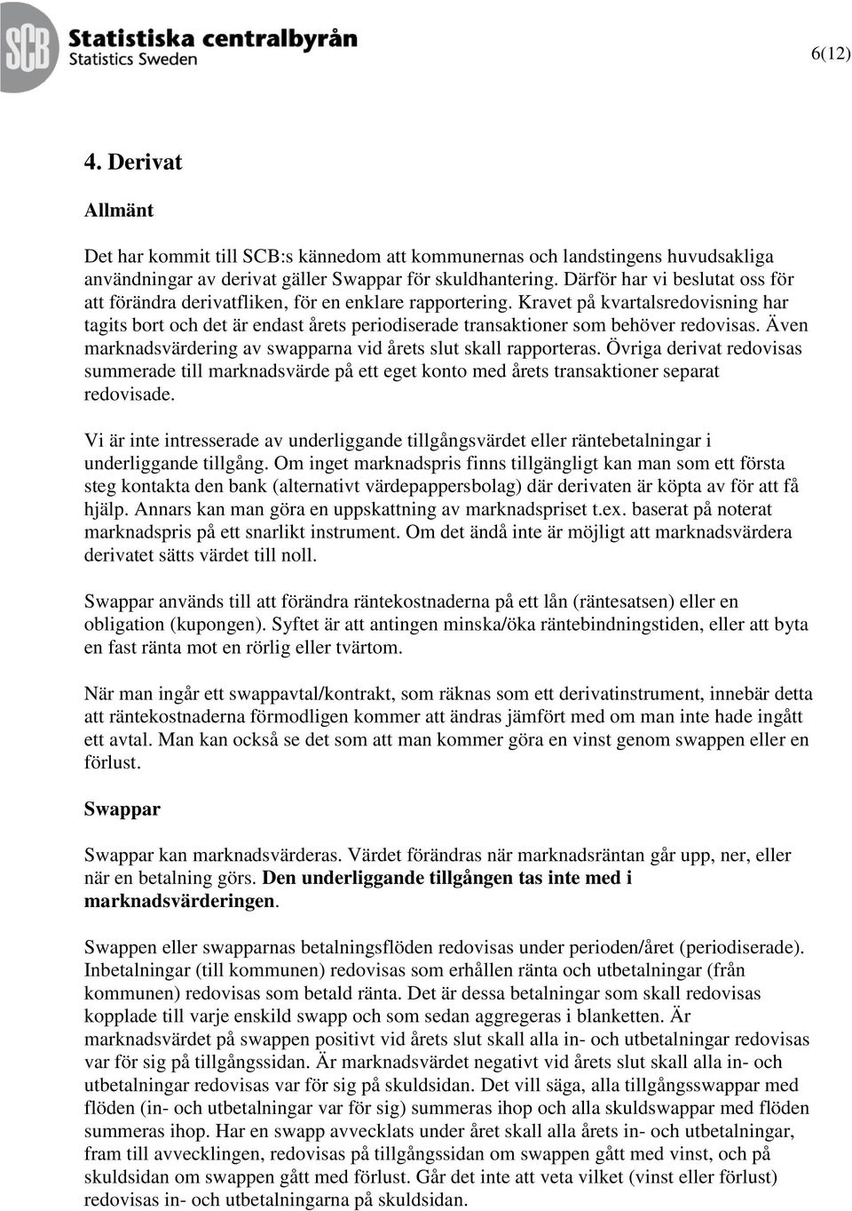 Kravet på kvartalsredovisning har tagits bort och det är endast årets periodiserade transaktioner som behöver redovisas. Även marknadsvärdering av swapparna vid årets slut skall rapporteras.