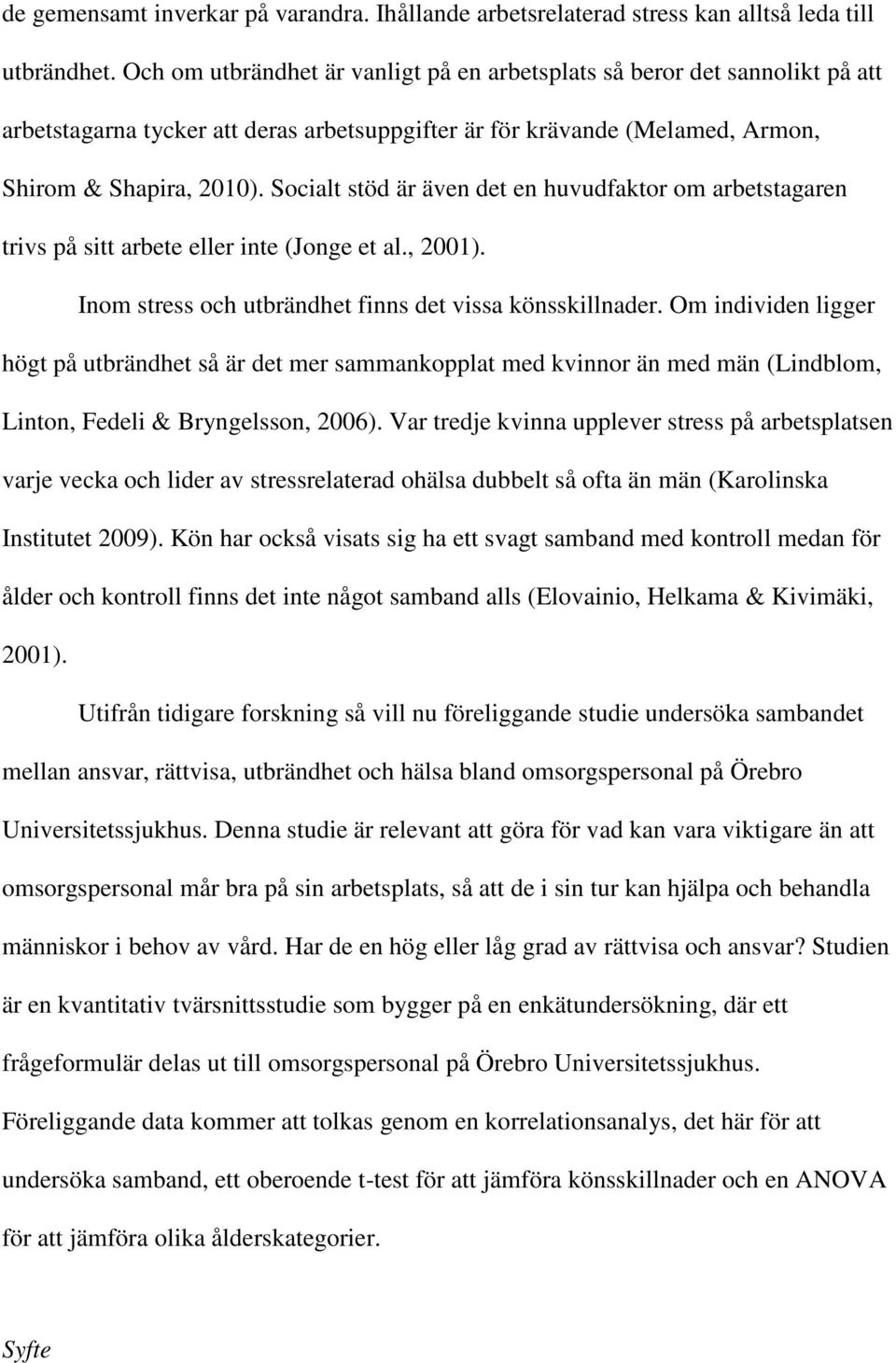 Socialt stöd är även det en huvudfaktor om arbetstagaren trivs på sitt arbete eller inte (Jonge et al., 2001). Inom stress och utbrändhet finns det vissa könsskillnader.