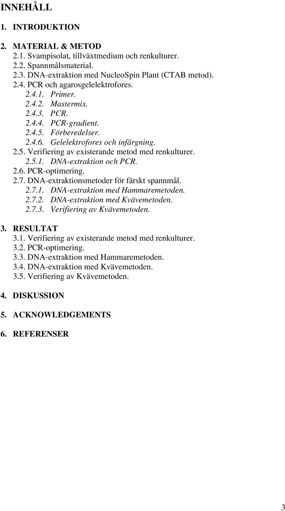 2.5.1. DNA-extraktion och PCR. 2.6. PCR-optimering. 2.7. DNA-extraktionsmetoder för färskt spannmål. 2.7.1. DNA-extraktion med Hammaremetoden. 2.7.2. DNA-extraktion med Kvävemetoden. 2.7.3.