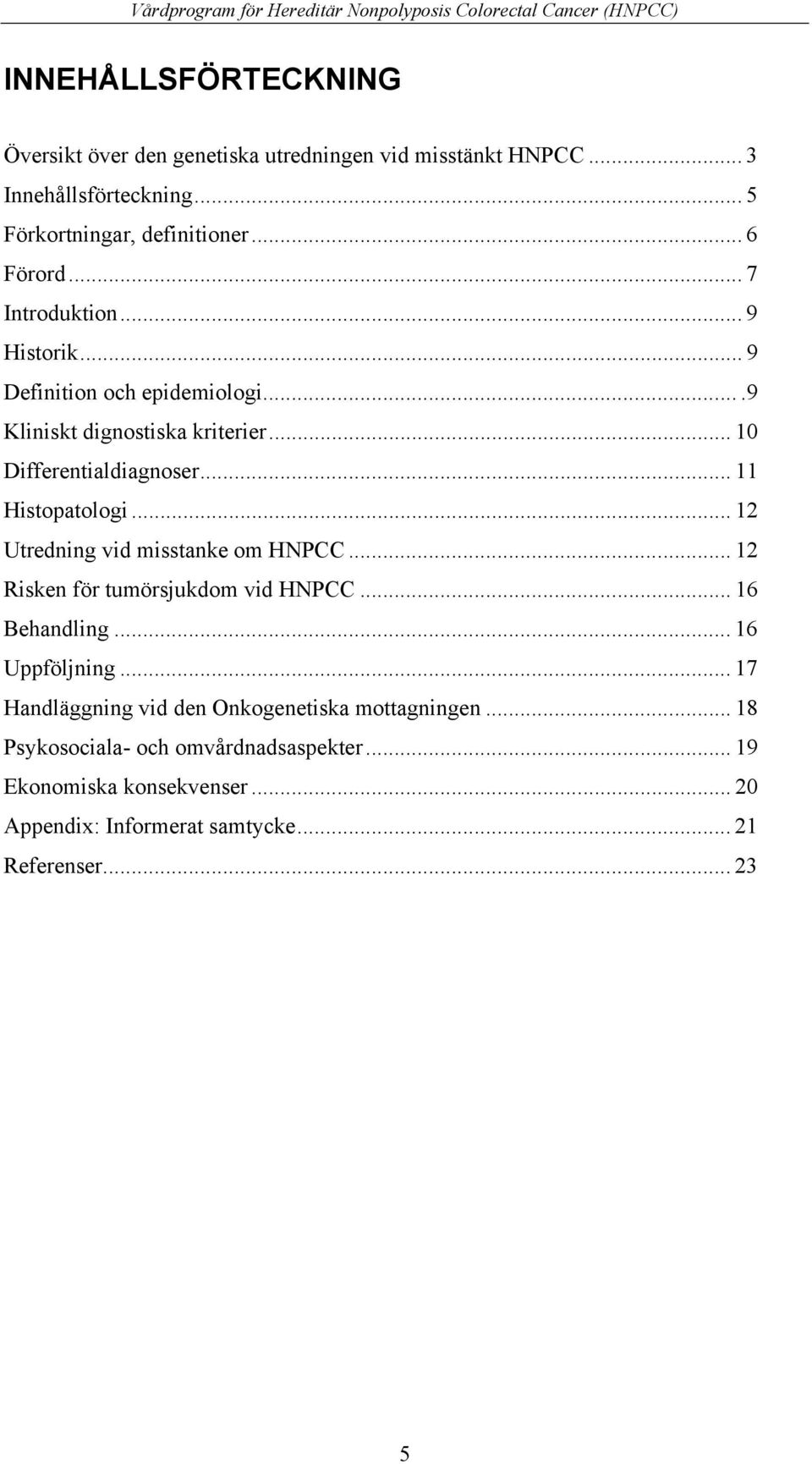 .. 12 Utredning vid misstanke om HNPCC... 12 Risken för tumörsjukdom vid HNPCC... 16 Behandling... 16 Uppföljning.