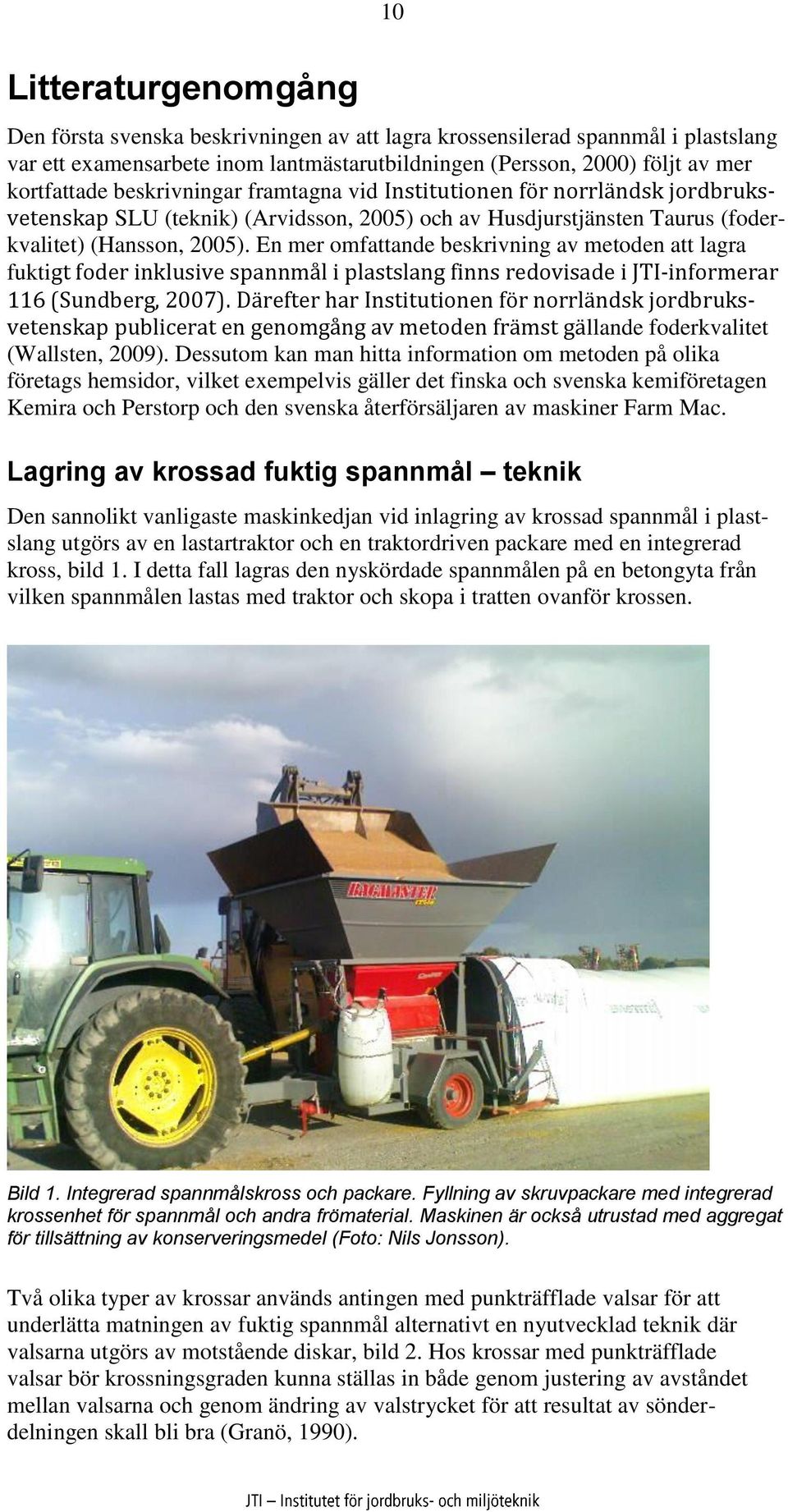 En mer omfattande beskrivning av metoden att lagra fuktigt foder inklusive spannmål i plastslang finns redovisade i JTI-informerar 116 (Sundberg, 2007).