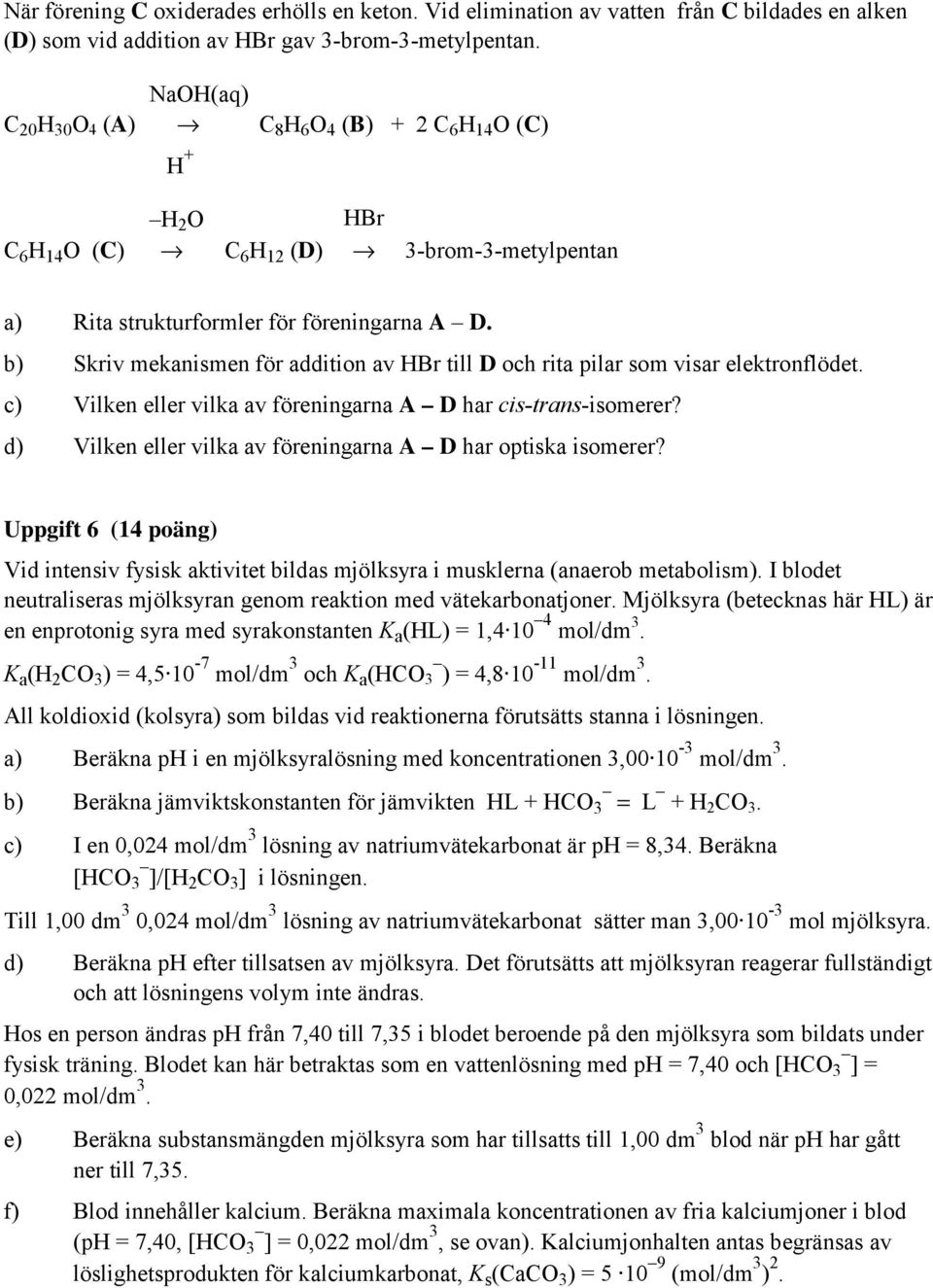 b) Skriv mekanismen för addition av HBr till D och rita pilar som visar elektronflödet. c) Vilken eller vilka av föreningarna A D har cis-trans-isomerer?