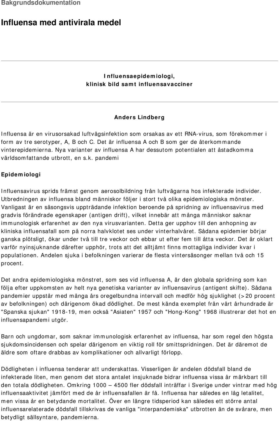 Nya varianter av influensa A har dessutom potentialen att åstadkomma världsomfattande utbrott, en s.k. pandemi Epidemiologi Influensavirus sprids främst genom aerosolbildning från luftvägarna hos infekterade individer.