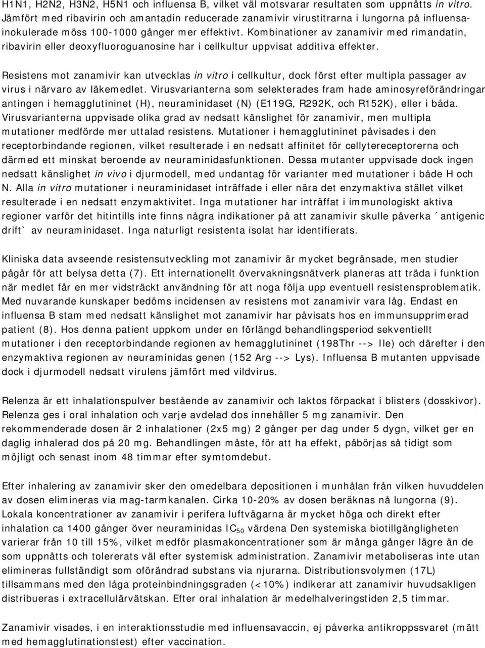 Kombinationer av zanamivir med rimandatin, ribavirin eller deoxyfluoroguanosine har i cellkultur uppvisat additiva effekter.