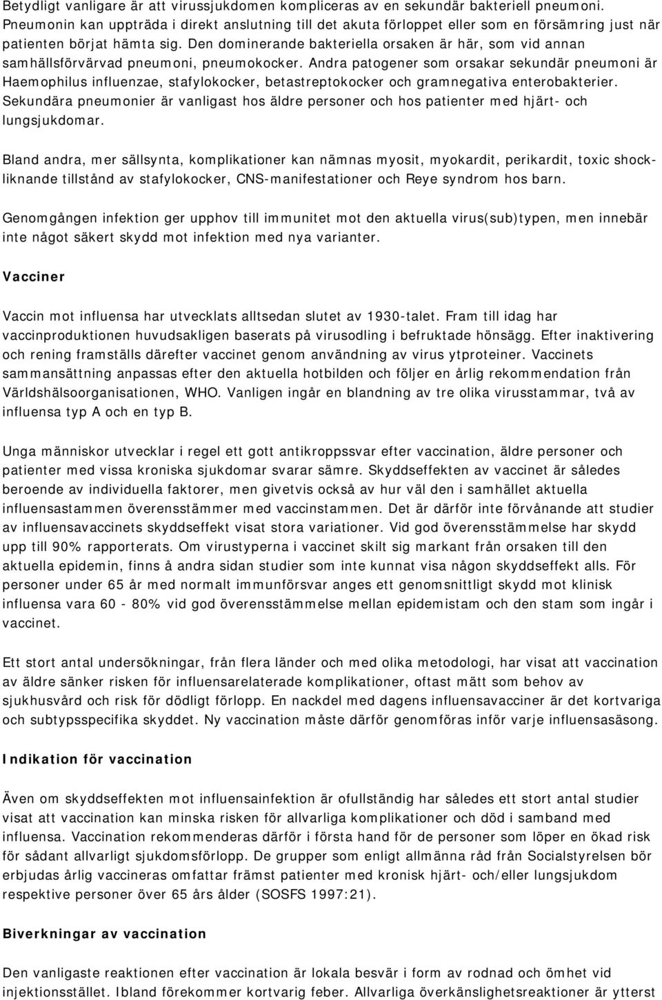 Den dominerande bakteriella orsaken är här, som vid annan samhällsförvärvad pneumoni, pneumokocker.