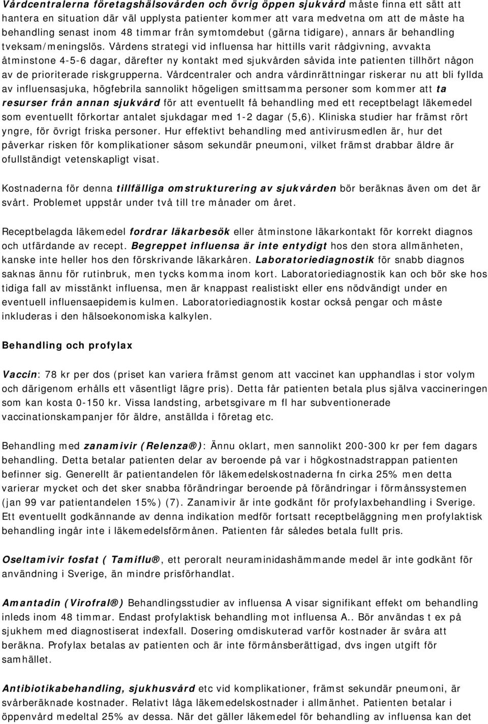 Vårdens strategi vid influensa har hittills varit rådgivning, avvakta åtminstone 4-5-6 dagar, därefter ny kontakt med sjukvården såvida inte patienten tillhört någon av de prioriterade riskgrupperna.