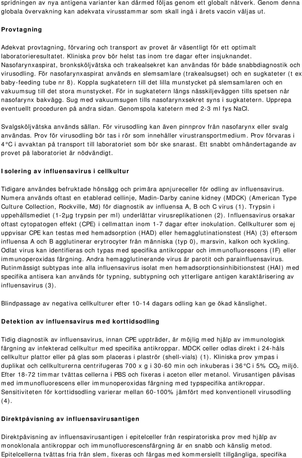 Nasofarynxaspirat, bronksköljvätska och trakealsekret kan användas för både snabbdiagnostik och virusodling.