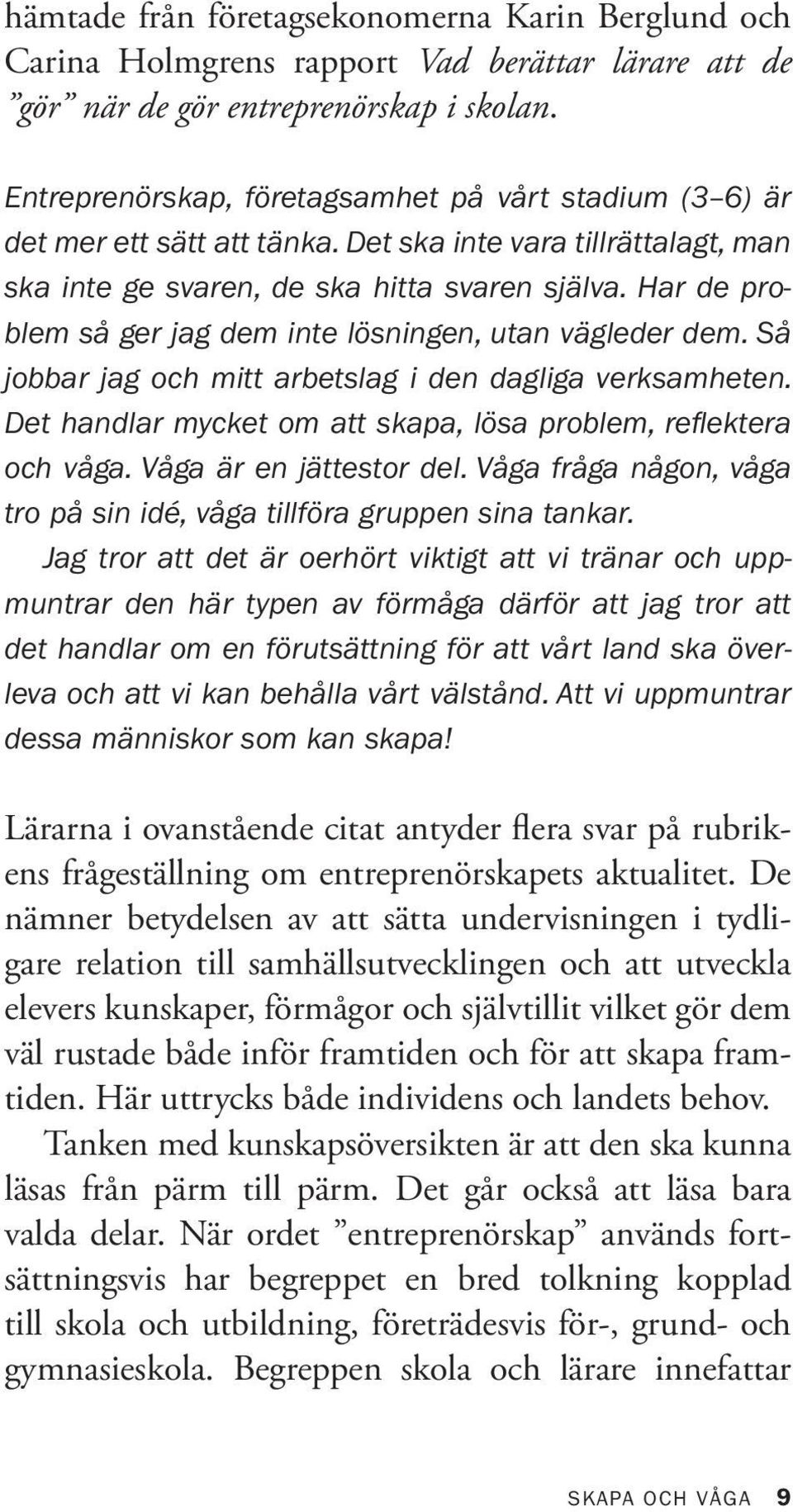 Har de problem så ger jag dem inte lösningen, utan vägleder dem. Så jobbar jag och mitt arbetslag i den dagliga verksam heten. Det handlar mycket om att skapa, lösa problem, reflektera och våga.