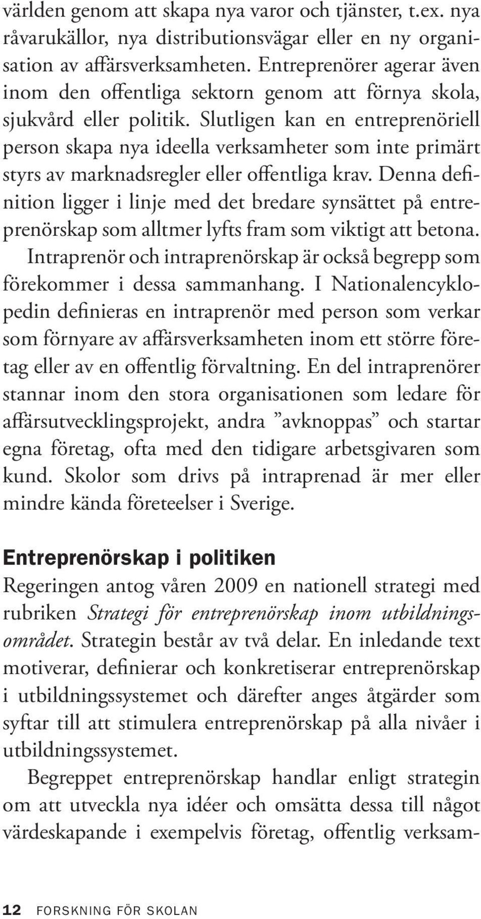 Slutligen kan en entreprenöriell person skapa nya ideella verksamheter som inte primärt styrs av marknadsregler eller offentliga krav.