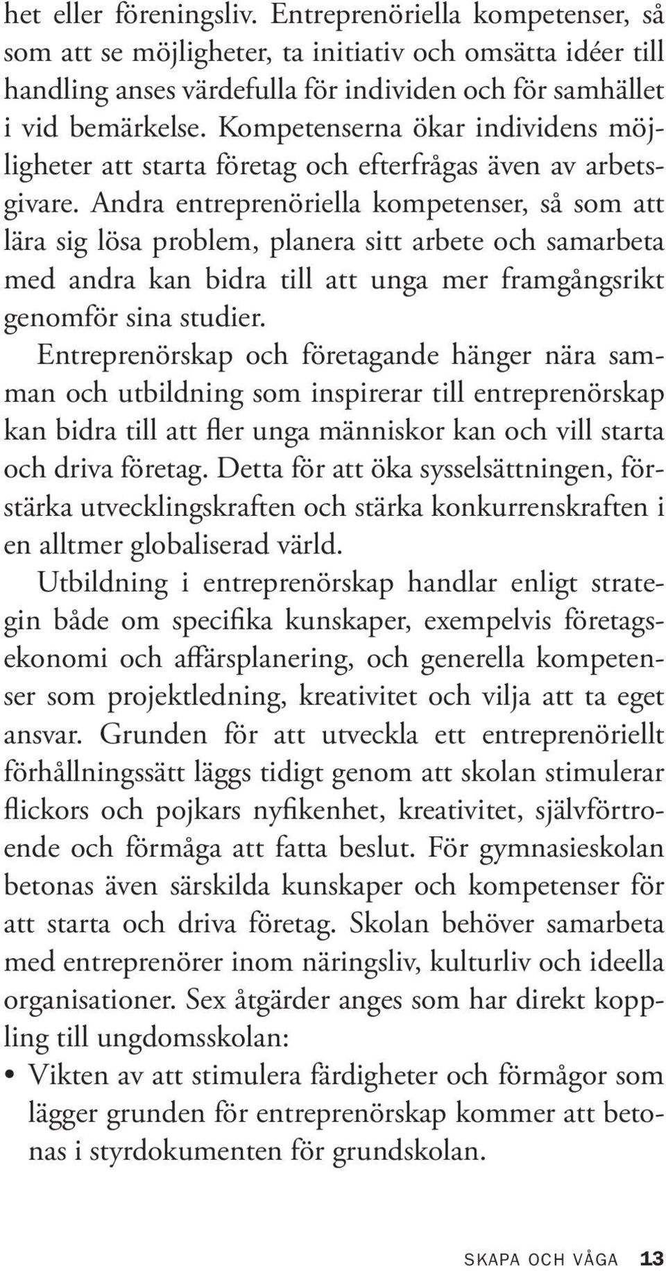 Andra entreprenöriella kompetenser, så som att lära sig lösa problem, planera sitt arbete och samarbeta med andra kan bidra till att unga mer framgångsrikt genomför sina studier.