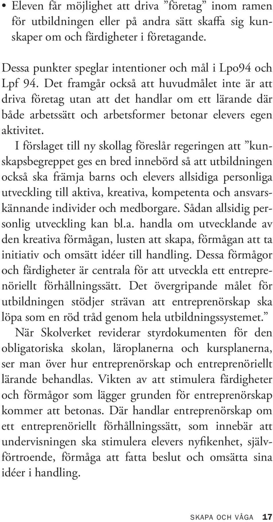 Det framgår också att huvudmålet inte är att driva företag utan att det handlar om ett lärande där både arbetssätt och arbetsformer betonar elevers egen aktivitet.