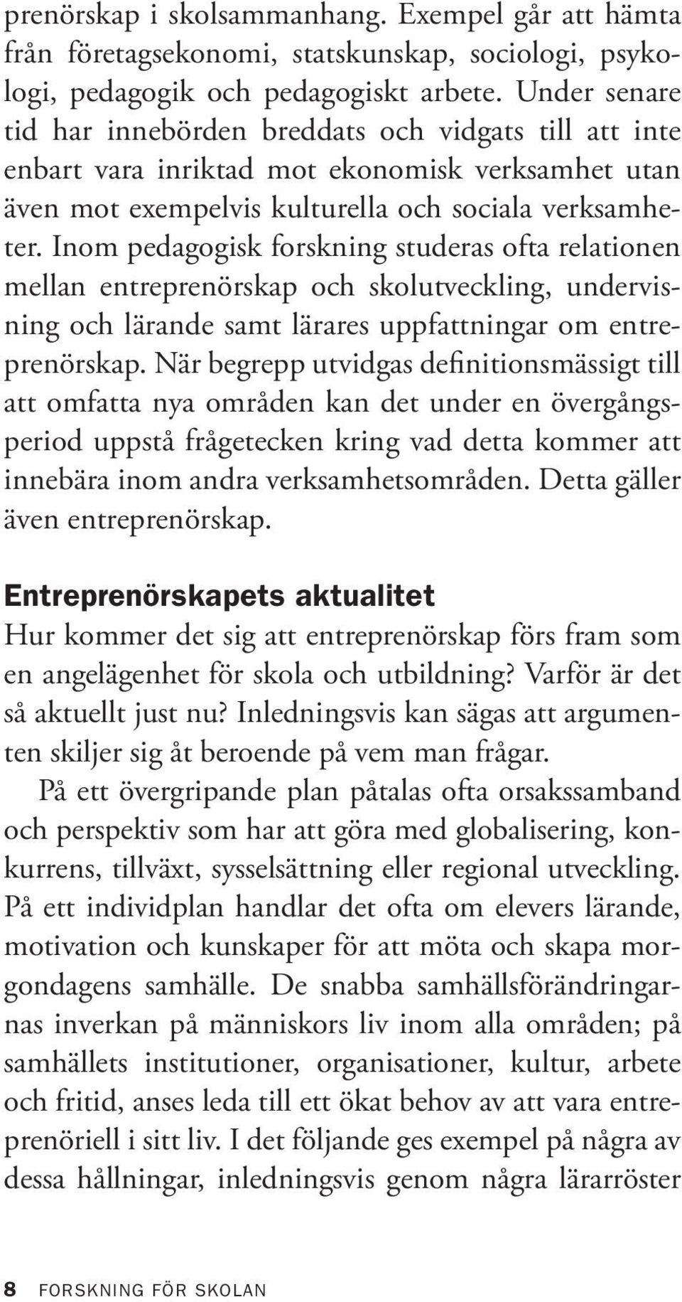 Inom pedagogisk forskning studeras ofta relationen mellan entreprenörskap och skolutveckling, undervisning och lärande samt lärares uppfattningar om entreprenörskap.