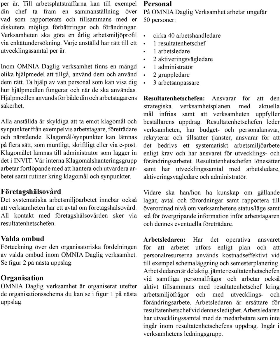 Inom OMNIA Daglig verksamhet finns en mängd olika hjälpmedel att tillgå, använd dem och använd dem rätt. Ta hjälp av van personal som kan visa dig hur hjälpmedlen fungerar och när de ska användas.