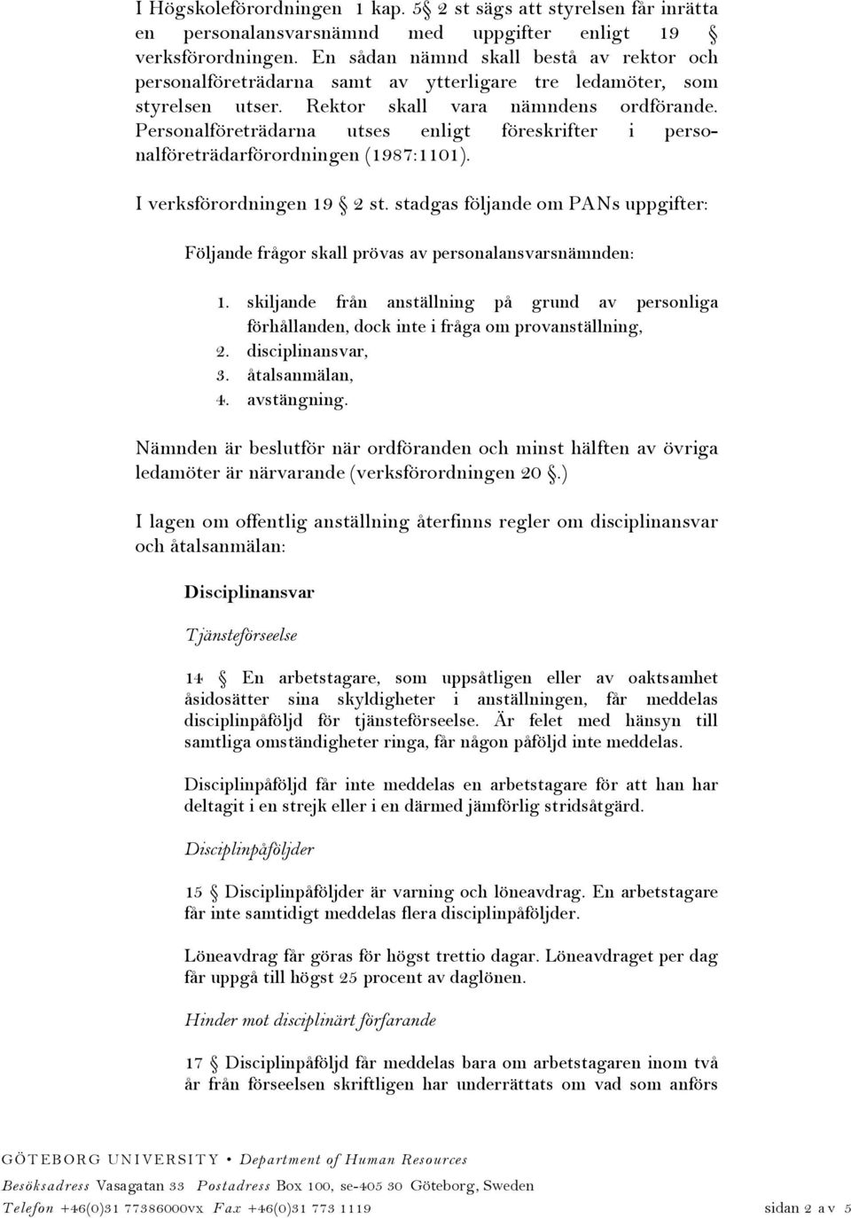 Personalföreträdarna utses enligt föreskrifter i personalföreträdarförordningen (1987:1101). I verksförordningen 19 2 st.