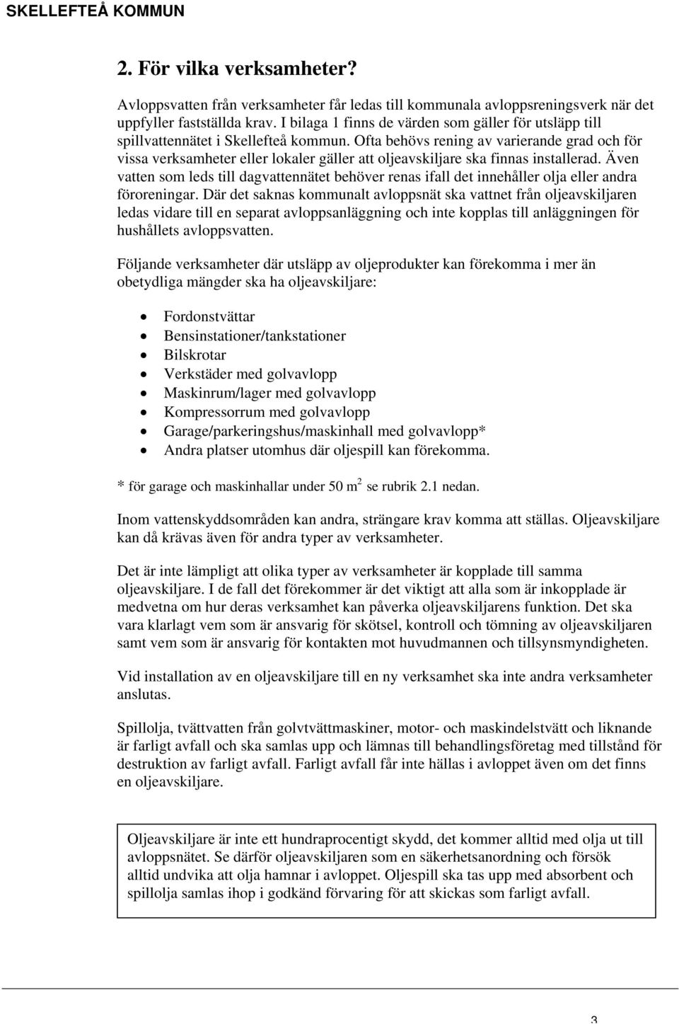 Ofta behövs rening av varierande grad och för vissa verksamheter eller lokaler gäller att oljeavskiljare ska finnas installerad.